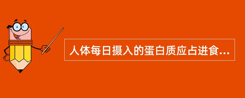 人体每日摄入的蛋白质应占进食总热量的( ) A、10%—15% B、20%—25