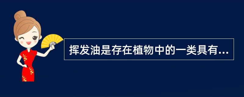 挥发油是存在植物中的一类具有A、芳香气味B、可随水蒸气蒸馏出来C、与水不相混溶D