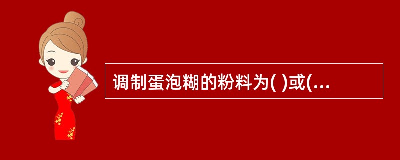 调制蛋泡糊的粉料为( )或( )。A、全麦粉;无筋粉B、糯米粉;中筋粉C、低筋粉