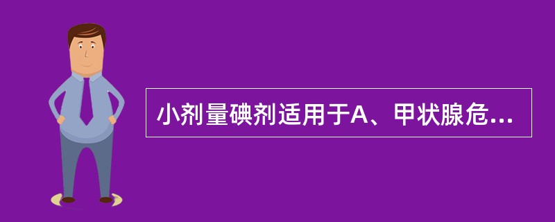 小剂量碘剂适用于A、甲状腺危象B、甲状腺功能亢进症C、防治单纯性甲状腺肿D、克汀