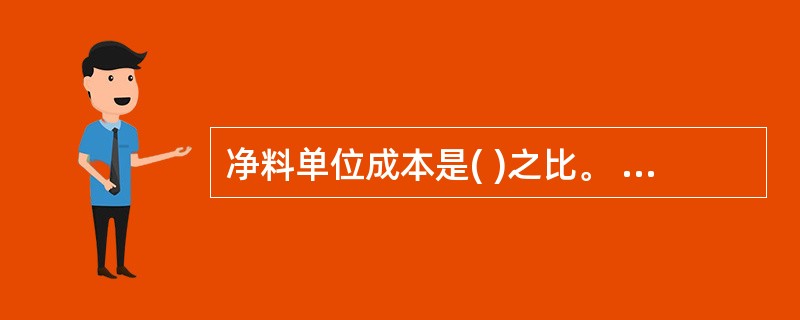 净料单位成本是( )之比。 A、净料重量与出料率 B、毛料重量与出料率 C、毛料