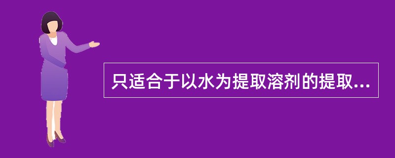 只适合于以水为提取溶剂的提取方法是A、渗漉法B、煎煮法C、回流法D、浸渍法E、升