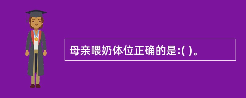 母亲喂奶体位正确的是:( )。