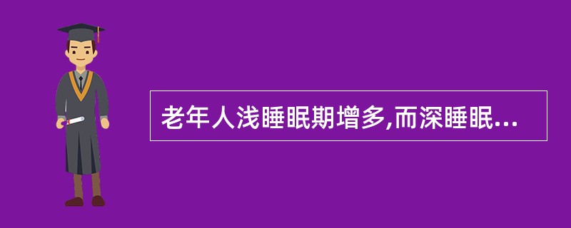 老年人浅睡眠期增多,而深睡眠期减少,老年人年龄越大,睡眠越浅。