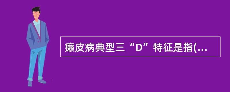 癞皮病典型三“D”特征是指( )。 A、腹泻、皮炎、出血 B、皮炎、痴呆、腹泻