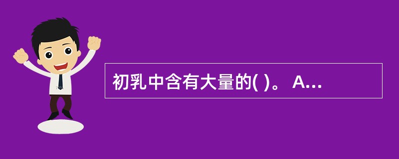 初乳中含有大量的( )。 A、免疫球蛋白 B、脂肪 C、碳水化合物 D、水 -