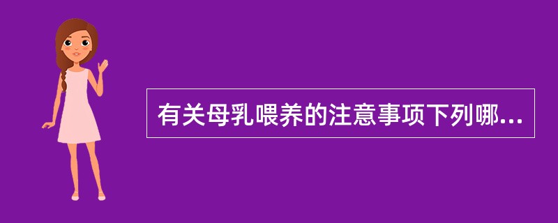 有关母乳喂养的注意事项下列哪项说法不正确( )。