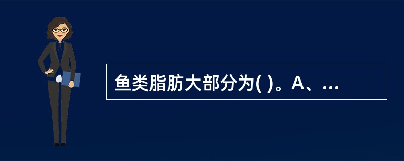 鱼类脂肪大部分为( )。A、不饱和脂肪酸B、饱和脂肪酸C、必需氨基酸D、非必须氨