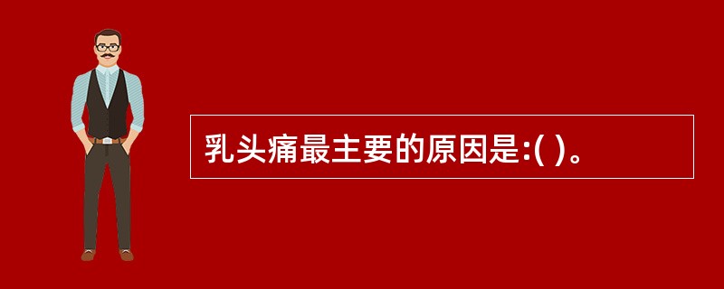 乳头痛最主要的原因是:( )。