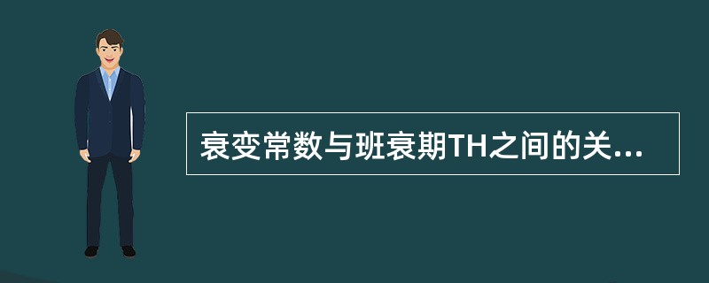 衰变常数与班衰期TH之间的关系是()。 A、入=0.693Th B、入=0.69