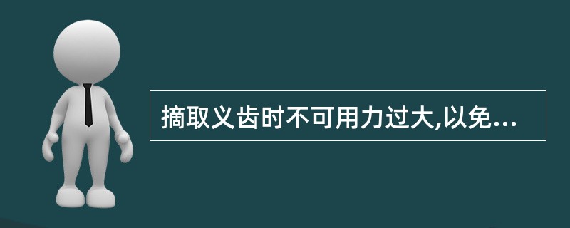 摘取义齿时不可用力过大,以免损伤牙龈。