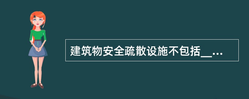 建筑物安全疏散设施不包括_________。