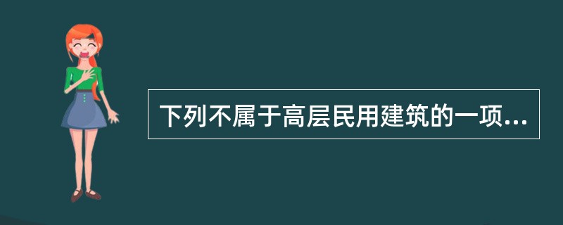 下列不属于高层民用建筑的一项是_______。