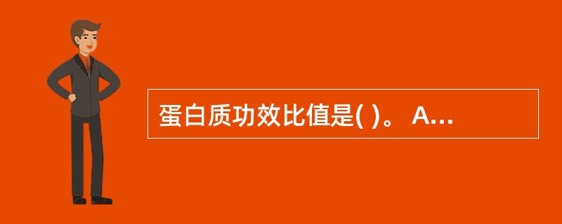 蛋白质功效比值是( )。 A、评价食物蛋白质含量的指标 B、评价食物蛋白质消化吸