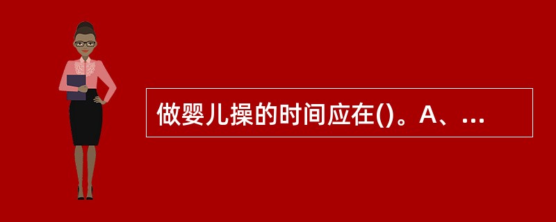 做婴儿操的时间应在()。A、喂奶前B、喂奶后C、空腹时D、临睡前