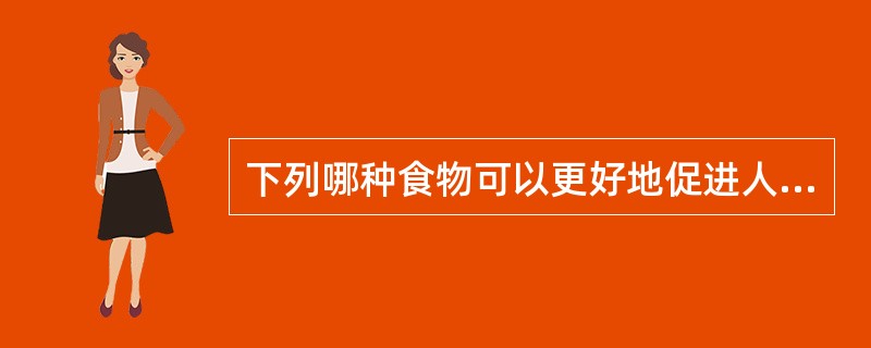 下列哪种食物可以更好地促进人体对铁的吸收( )。 A、谷类 B、新鲜柑橘类水果