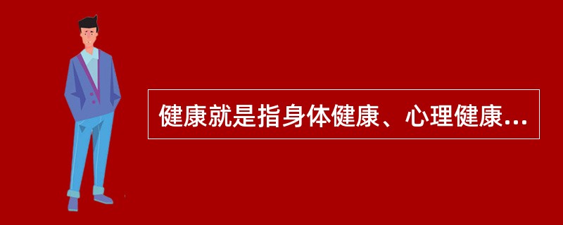 健康就是指身体健康、心理健康,二者互相促进,互相影响。