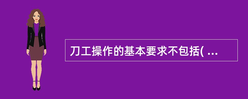 刀工操作的基本要求不包括( )。A、思想集中B、刀具的种类C、懂得营养学D、刀工