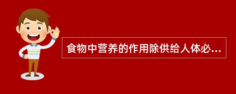 食物中营养的作用除供给人体必须的物质、维持正常的发育、供给能量外,还具有( )的