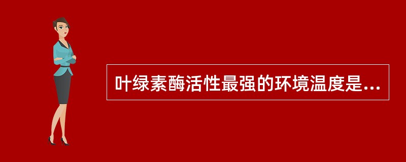 叶绿素酶活性最强的环境温度是( )。 A、10~20% B、20~40% C、4