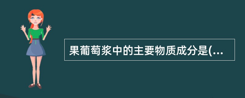 果葡萄浆中的主要物质成分是( )。 A、果糖和葡萄糖 B、麦芽糖和水 C、果糖、