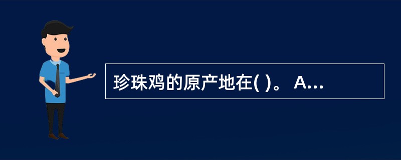 珍珠鸡的原产地在( )。 A、亚洲 B、非洲 C、欧洲 D、美洲