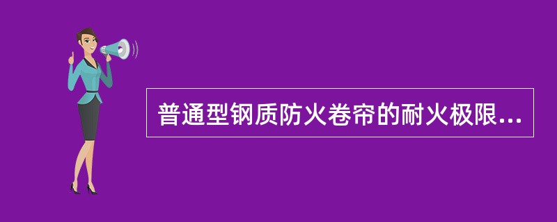 普通型钢质防火卷帘的耐火极限要求为______。