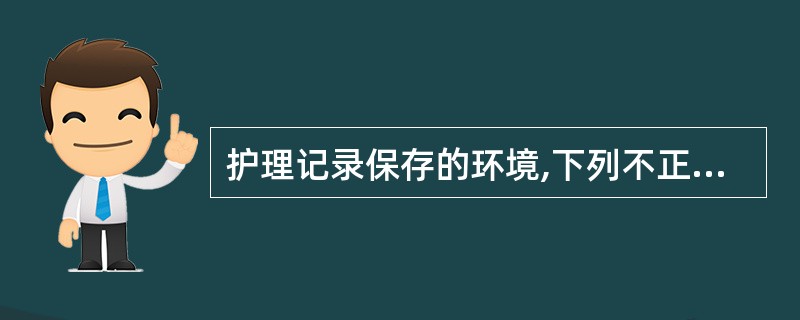 护理记录保存的环境,下列不正确的为()。