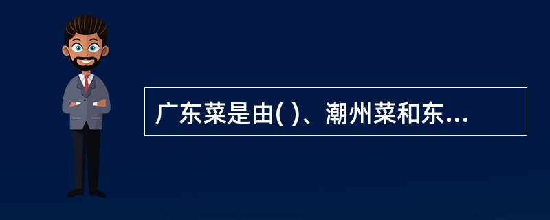 广东菜是由( )、潮州菜和东江菜构成。A、海宁菜B、福山菜C、广州菜D、佛山菜