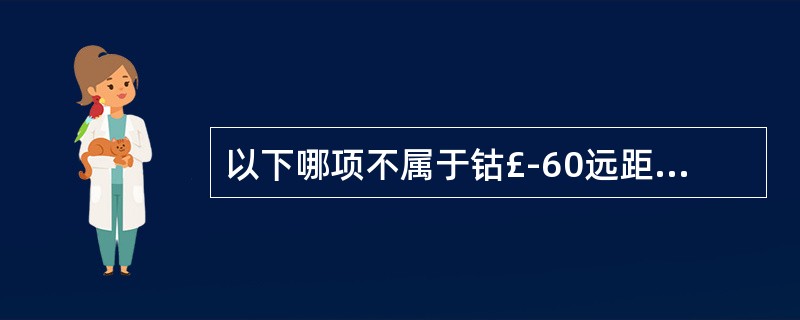 以下哪项不属于钴£­60远距离治疗机的结构()。 A、准直器 B、治疗机架 C、