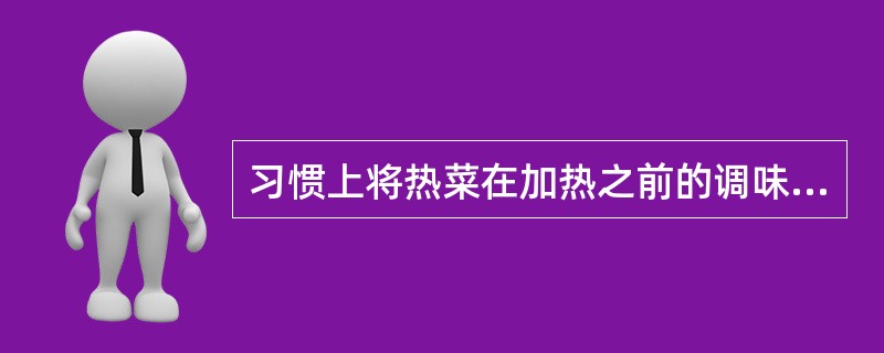 习惯上将热菜在加热之前的调味叫做( )。 A、定型调味 B、补充调味 C、基础调