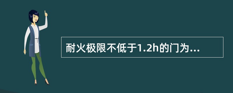 耐火极限不低于1.2h的门为甲级防火门。甲级防火门主要安装于防火分区间的防火墙上