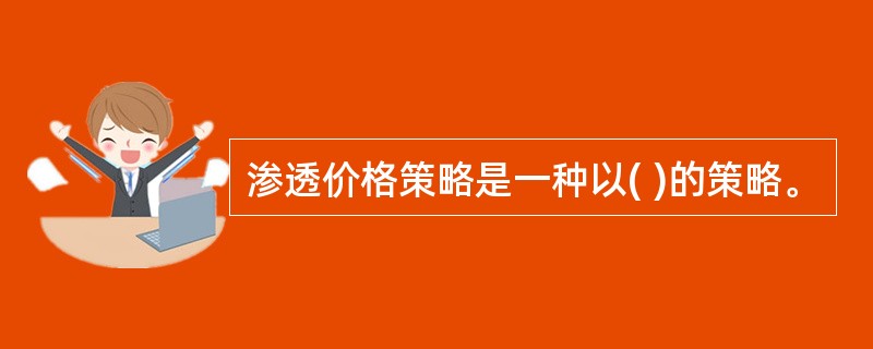 渗透价格策略是一种以( )的策略。