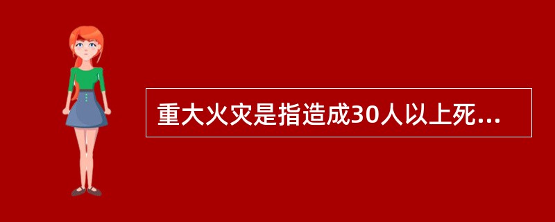 重大火灾是指造成30人以上死亡,或者100人以上重伤,或者一亿元以上直接财产损失