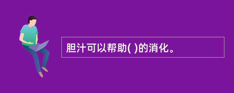 胆汁可以帮助( )的消化。