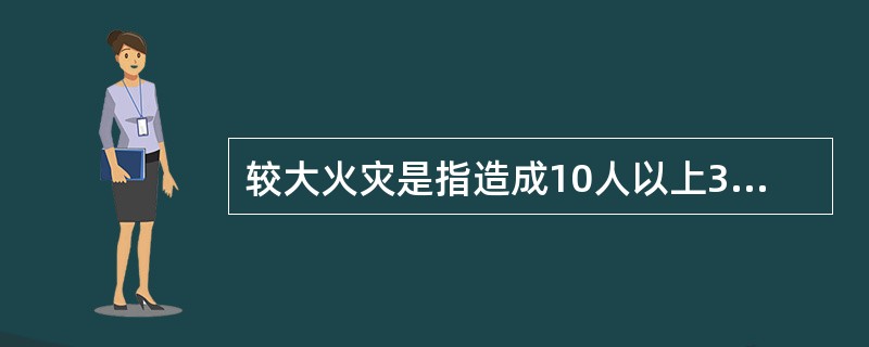 较大火灾是指造成10人以上30人以下死亡,或者50人以上100人以下重伤,或者5