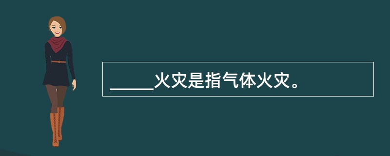 _____火灾是指气体火灾。