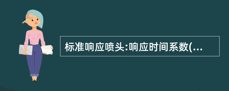 标准响应喷头:响应时间系数(RTI)为______。