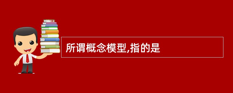 所谓概念模型,指的是