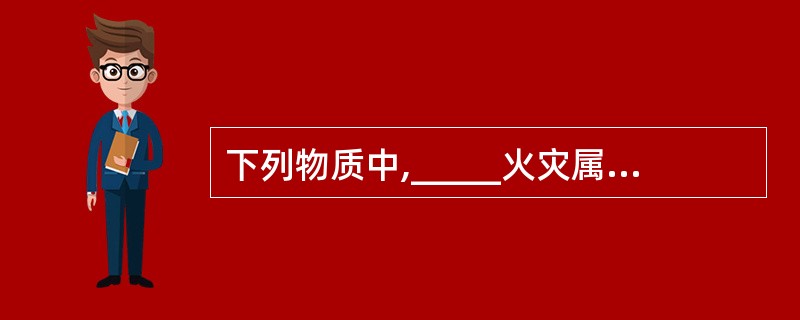 下列物质中,_____火灾属于F类火灾。