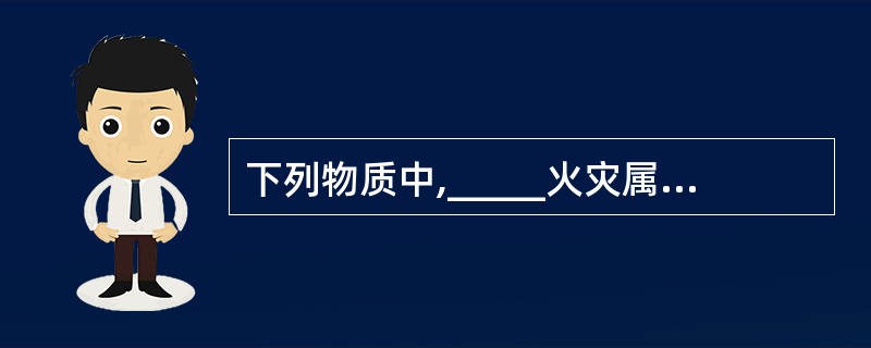 下列物质中,_____火灾属于B类火灾。