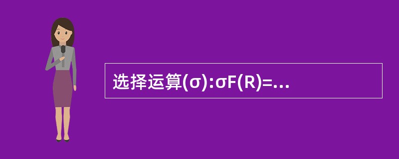 选择运算(σ):σF(R)={t|t∈R∧F(t)=TRUE}选择运算是对一个二