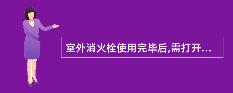 室外消火栓使用完毕后,需打开______,将消火栓内的积水排出,以免结冰将消火栓