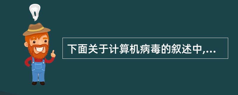 下面关于计算机病毒的叙述中,不正确的是______。