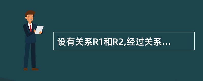 设有关系R1和R2,经过关系运算得到结果S,则S是 ______。