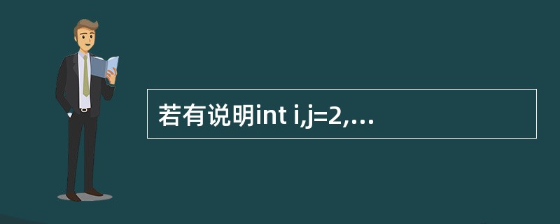 若有说明int i,j=2,*p=&i;,则能完成i=j赋值功能的语句是 ( )