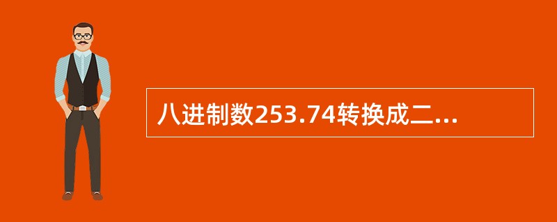 八进制数253.74转换成二进制数是 ( )