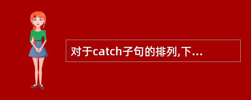 对于catch子句的排列,下列()是正确的。