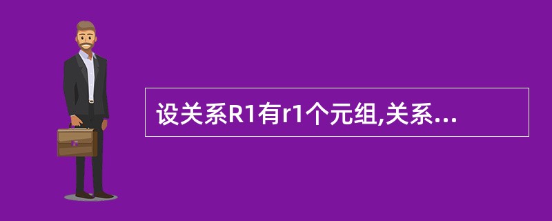 设关系R1有r1个元组,关系R2有r2个元组,则关系RI和R2连接后的结果关系的