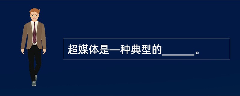 超媒体是—种典型的______。